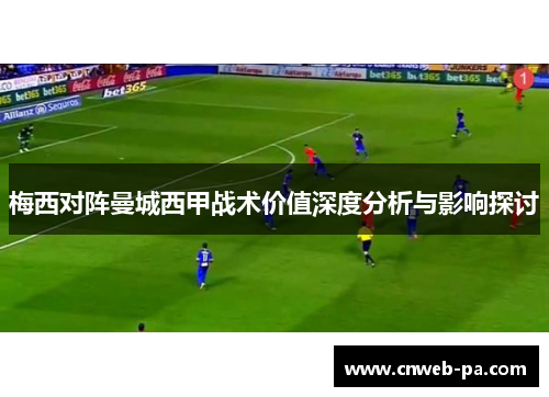 梅西对阵曼城西甲战术价值深度分析与影响探讨 梅西对阵曼城西甲战术价值深度分析与影响探讨