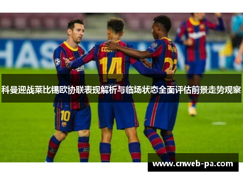 科曼迎战莱比锡欧协联表现解析与临场状态全面评估前景走势观察
