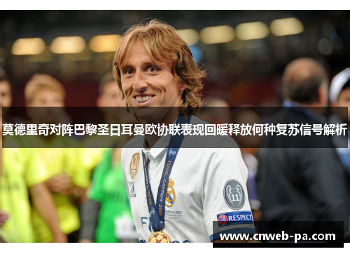 莫德里奇对阵巴黎圣日耳曼欧协联表现回暖释放何种复苏信号解析