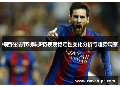 梅西在法甲对阵多特表现稳定性变化分析与趋势观察 梅西在法甲对阵多特表现稳定性变化分析与趋势观察