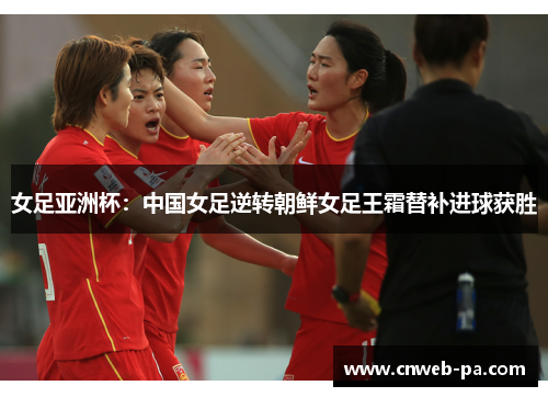 女足亚洲杯：中国女足逆转朝鲜女足王霜替补进球获胜