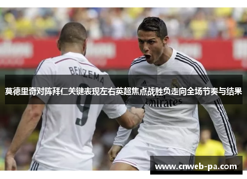 莫德里奇对阵拜仁关键表现左右英超焦点战胜负走向全场节奏与结果