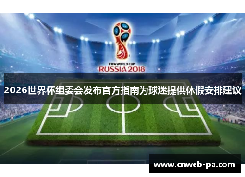 2026世界杯组委会发布官方指南为球迷提供休假安排建议