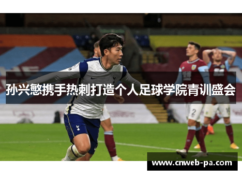 孙兴慜携手热刺打造个人足球学院青训盛会 孙兴慜携手热刺打造个人足球学院青训盛会