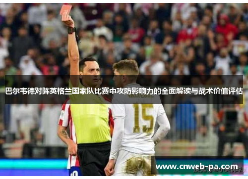 巴尔韦德对阵英格兰国家队比赛中攻防影响力的全面解读与战术价值评估