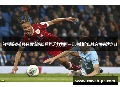 普雷斯顿英冠开局惊艳却后程乏力为何一到冲刺阶段就突然失速之谜 普雷斯顿英冠开局惊艳却后程乏力为何一到冲刺阶段就突然失速之谜