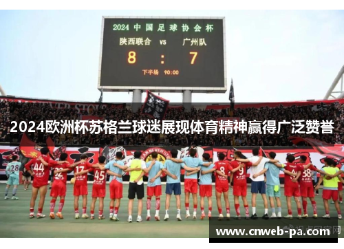 2024欧洲杯苏格兰球迷展现体育精神赢得广泛赞誉
