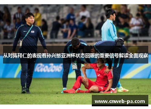 从对阵拜仁的表现看孙兴慜亚洲杯状态回暖的重要信号解读全面观察