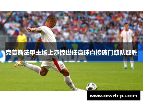 克劳斯法甲主场上演惊世任意球直接破门助队取胜