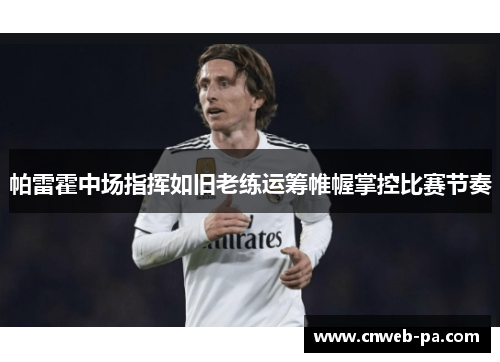 帕雷霍中场指挥如旧老练运筹帷幄掌控比赛节奏 帕雷霍中场指挥如旧老练运筹帷幄掌控比赛节奏